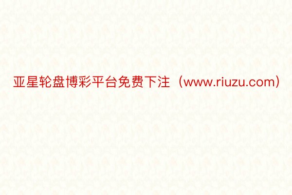 亚星轮盘博彩平台免费下注（www.riuzu.com）