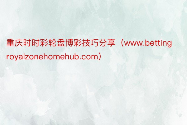 重庆时时彩轮盘博彩技巧分享（www.bettingroyalzonehomehub.com）