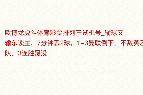 欧博龙虎斗体育彩票排列三试机号_输球又输东谈主，7分钟丢2球，1-3曼联倒下，不敌英乙队，3连胜覆没