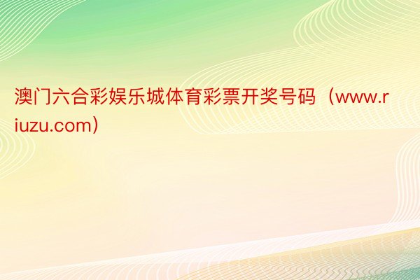 澳门六合彩娱乐城体育彩票开奖号码(www.riuzu.com)