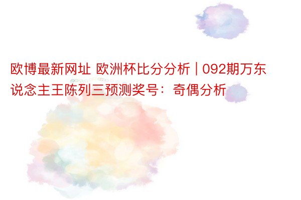 欧博最新网址 欧洲杯比分分析 | 092期万东说念主王陈列三预测奖号：奇偶分析
