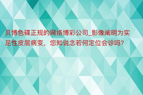 贝博色碟正规的网络博彩公司_影像阐明为实足性皮层病变，您知说念若何定位会诊吗？