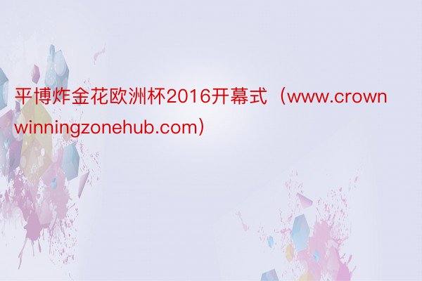 平博炸金花欧洲杯2016开幕式（www.crownwinningzonehub.com）