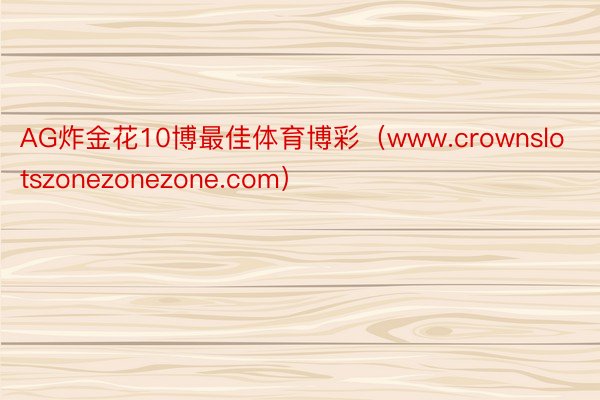 AG炸金花10博最佳体育博彩（www.crownslotszonezonezone.com）