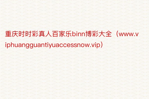 重庆时时彩真人百家乐binn博彩大全（www.viphuangguantiyuaccessnow.vip）