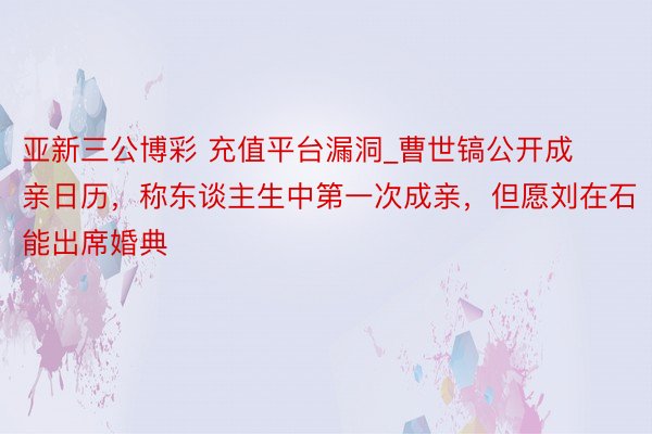 亚新三公博彩 充值平台漏洞_曹世镐公开成亲日历,称东谈主生中第一次成亲,但愿刘在石能出席婚典
