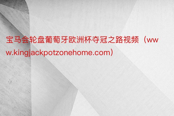 宝马会轮盘葡萄牙欧洲杯夺冠之路视频（www.kingjackpotzonehome.com）