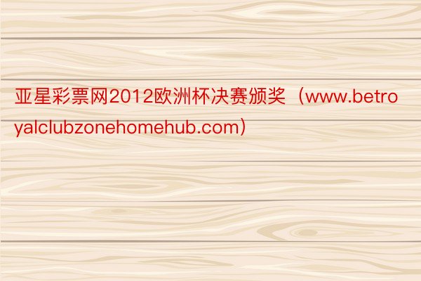 亚星彩票网2012欧洲杯决赛颁奖（www.betroyalclubzonehomehub.com）