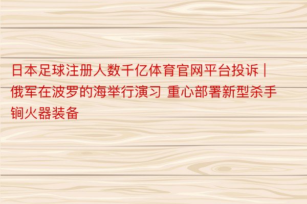 日本足球注册人数千亿体育官网平台投诉 | 俄军在波罗的海举行演习 重心部署新型杀手锏火器装备