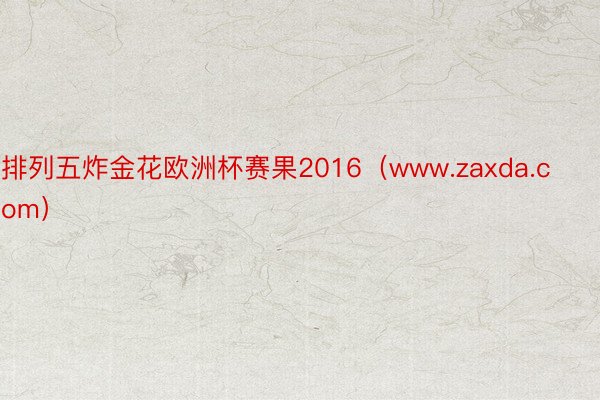 排列五炸金花欧洲杯赛果2016（www.zaxda.com）