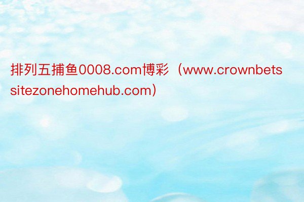 排列五捕鱼0008.com博彩（www.crownbetssitezonehomehub.com）