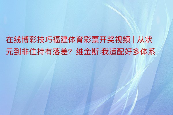 在线博彩技巧福建体育彩票开奖视频 | 从状元到非住持有落差？维金斯:我适配好多体系