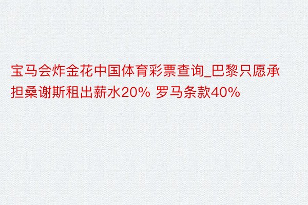 宝马会炸金花中国体育彩票查询_巴黎只愿承担桑谢斯租出薪水20% 罗马条款40%