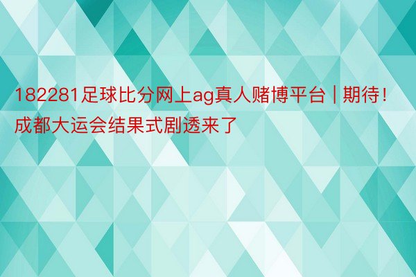 182281足球比分网上ag真人赌博平台 | 期待！成都大运会结果式剧透来了