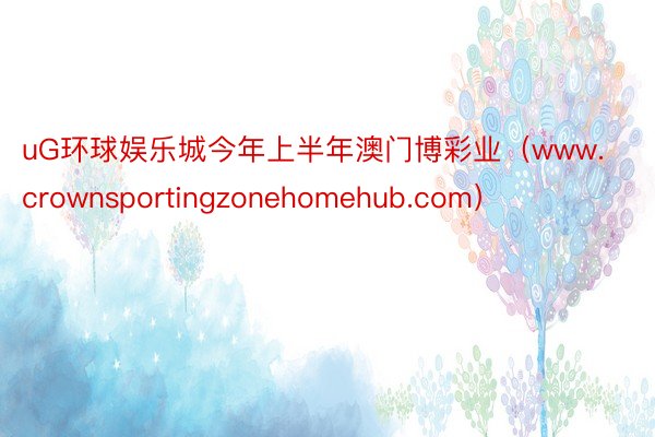 uG环球娱乐城今年上半年澳门博彩业（www.crownsportingzonehomehub.com）