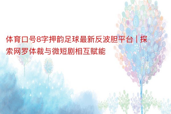 体育口号8字押韵足球最新反波胆平台 | 探索网罗体裁与微短剧相互赋能