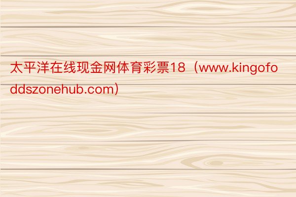 太平洋在线现金网体育彩票18（www.kingofoddszonehub.com）