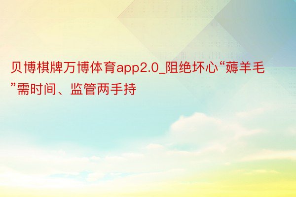 贝博棋牌万博体育app2.0_阻绝坏心“薅羊毛”需时间、监管两手持