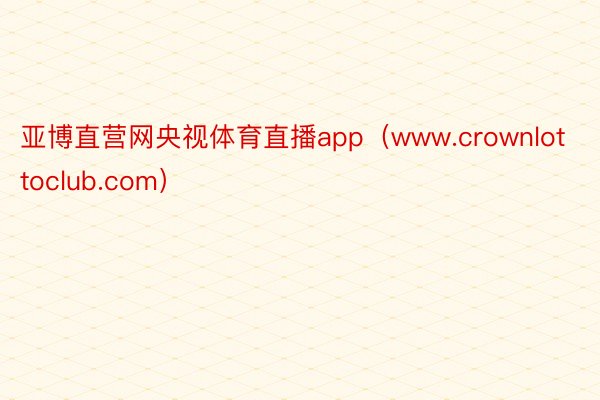 亚博直营网央视体育直播app（www.crownlottoclub.com）