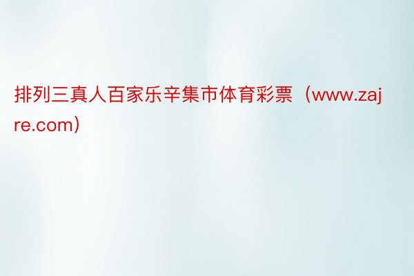 排列三真人百家乐辛集市体育彩票（www.zajre.com）