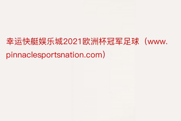 幸运快艇娱乐城2021欧洲杯冠军足球（www.pinnaclesportsnation.com）