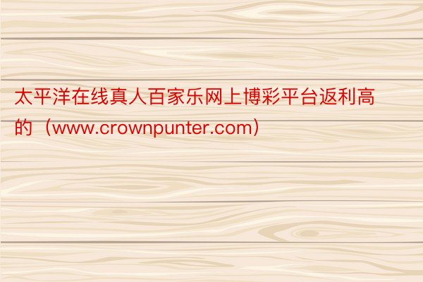 太平洋在线真人百家乐网上博彩平台返利高的（www.crownpunter.com）