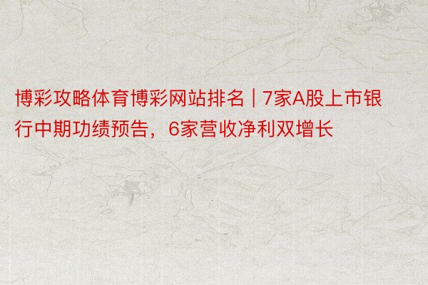 博彩攻略体育博彩网站排名 | 7家A股上市银行中期功绩预告，6家营收净利双增长