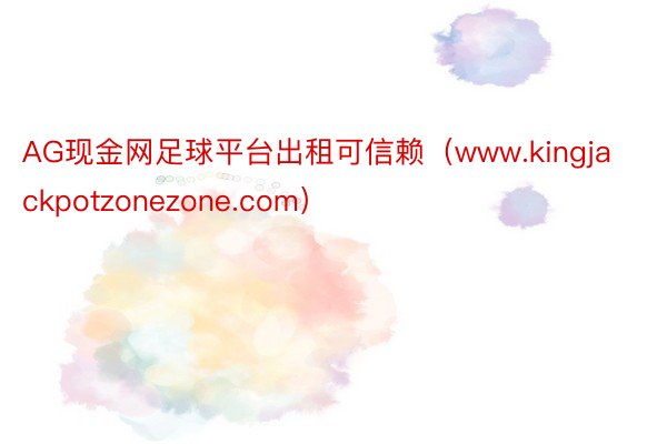 AG现金网足球平台出租可信赖（www.kingjackpotzonezone.com）