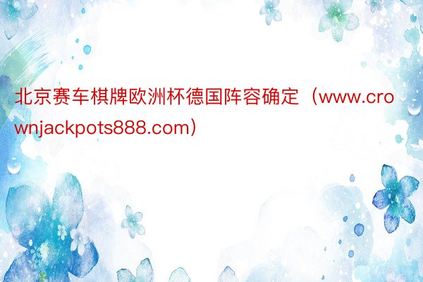 北京赛车棋牌欧洲杯德国阵容确定（www.crownjackpots888.com）