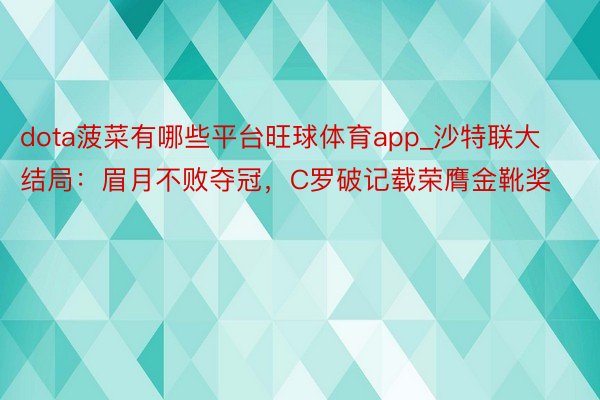 dota菠菜有哪些平台旺球体育app_沙特联大结局：眉月不败夺冠，C罗破记载荣膺金靴奖