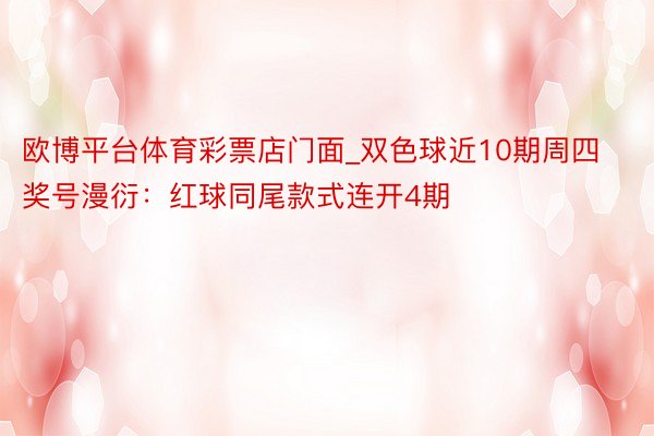 欧博平台体育彩票店门面_双色球近10期周四奖号漫衍：红球同尾款式连开4期
