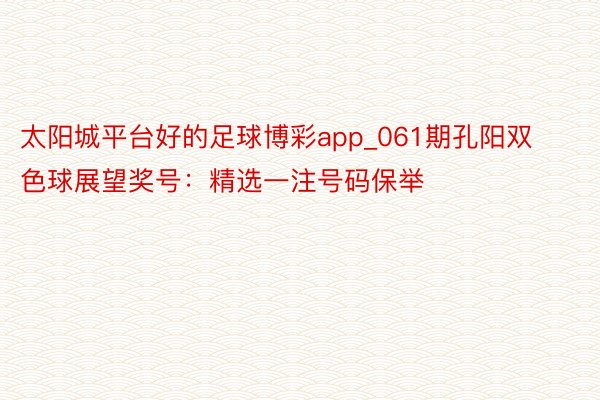太阳城平台好的足球博彩app_061期孔阳双色球展望奖号：精选一注号码保举