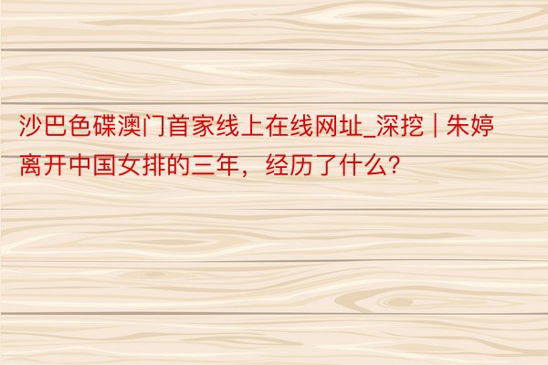 沙巴色碟澳门首家线上在线网址_深挖 | 朱婷离开中国女排的三年，经历了什么？