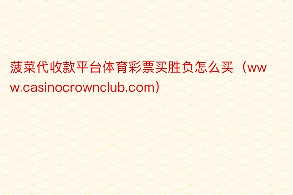 菠菜代收款平台体育彩票买胜负怎么买（www.casinocrownclub.com）