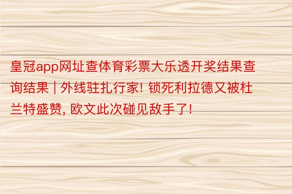 皇冠app网址查体育彩票大乐透开奖结果查询结果 | 外线驻扎行家! 锁死利拉德又被杜兰特盛赞, 欧文此次碰见敌手了!