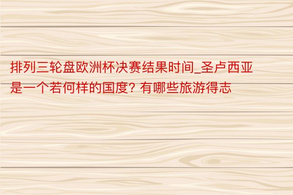 排列三轮盘欧洲杯决赛结果时间_圣卢西亚是一个若何样的国度? 有哪些旅游得志