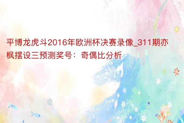 平博龙虎斗2016年欧洲杯决赛录像_311期亦枫摆设三预测奖号：奇偶比分析