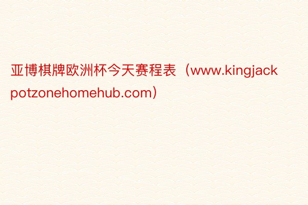 亚博棋牌欧洲杯今天赛程表（www.kingjackpotzonehomehub.com）