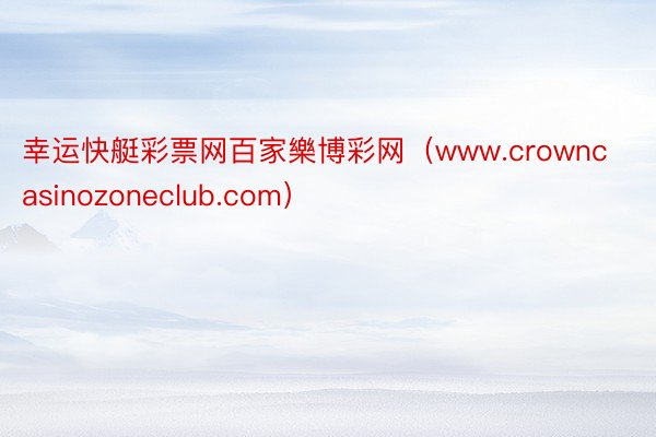 幸运快艇彩票网百家樂博彩网（www.crowncasinozoneclub.com）