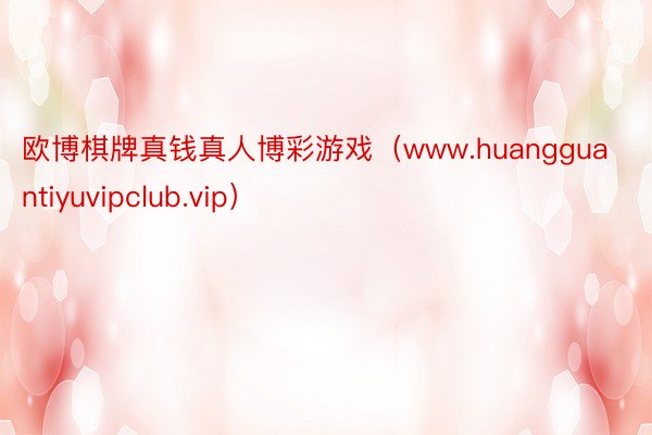 欧博棋牌真钱真人博彩游戏（www.huangguantiyuvipclub.vip）