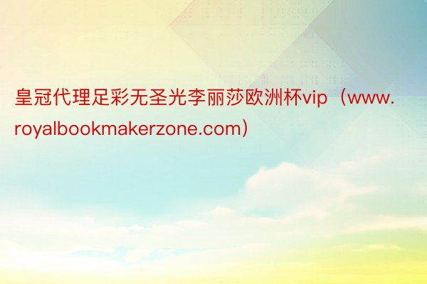 皇冠代理足彩无圣光李丽莎欧洲杯vip(www.royalbookmakerzone.com)