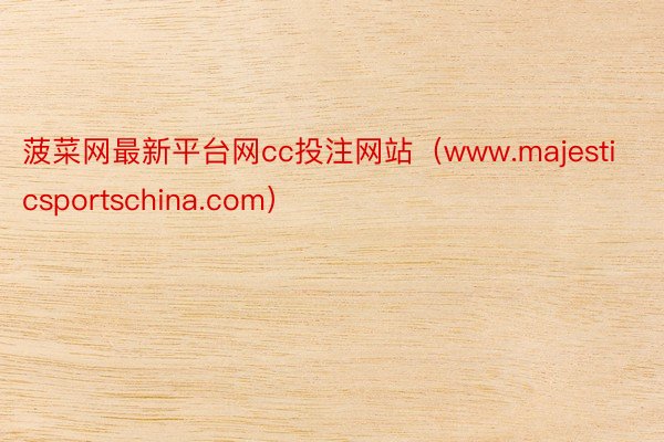 菠菜网最新平台网cc投注网站（www.majesticsportschina.com）